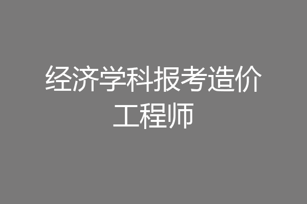 经济学科报考造价工程师