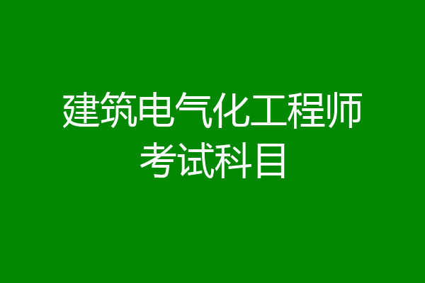 建筑电气化工程师考试科目