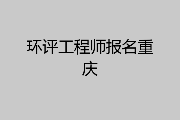环评工程师报名重庆
