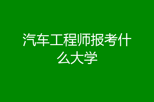 汽车工程师报考什么大学