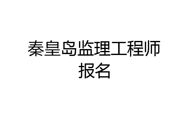 秦皇岛监理工程师报名
