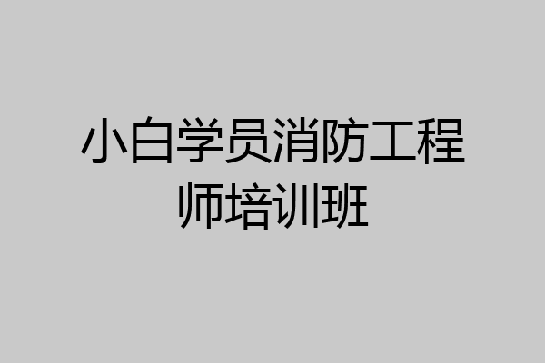 小白学员消防工程师培训班