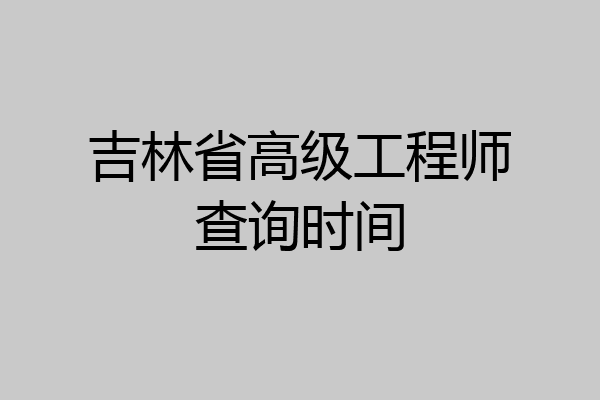 吉林省高级工程师查询时间