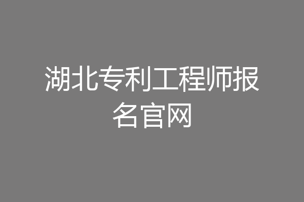 湖北专利工程师报名官网