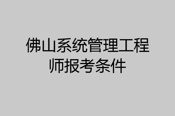 佛山系统管理工程师报考条件