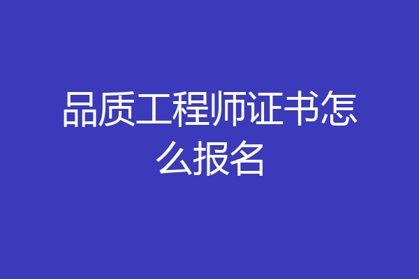 品质工程师证书怎么报名