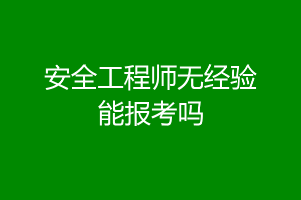 安全工程师无经验能报考吗