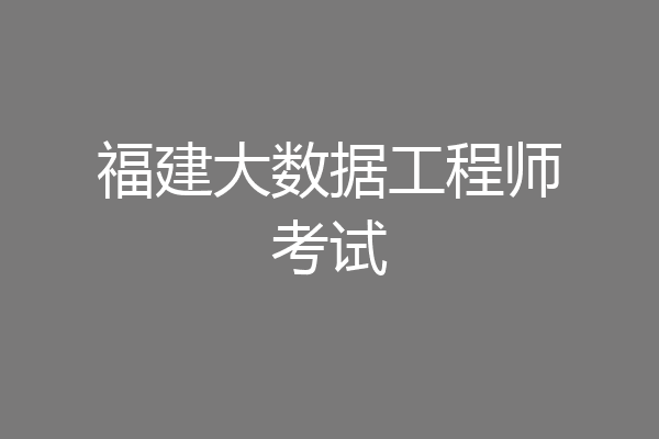 福建大数据工程师考试