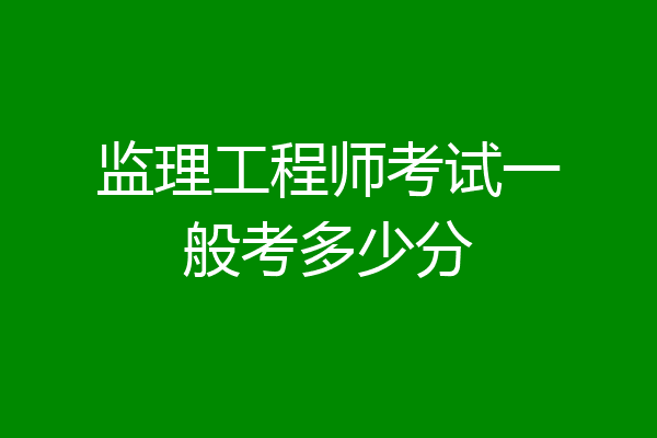 监理工程师考试一般考多少分