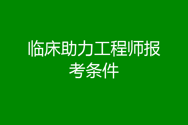临床助力工程师报考条件