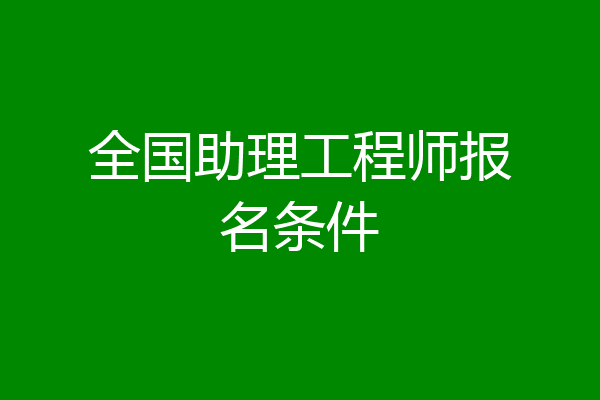 全国助理工程师报名条件