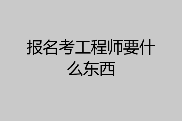 报名考工程师要什么东西