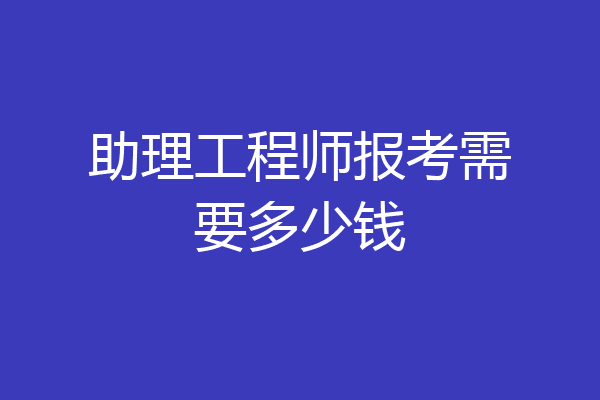 助理工程师报考需要多少钱
