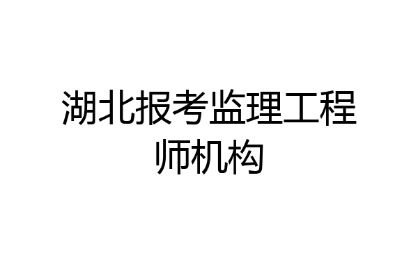 湖北报考监理工程师机构