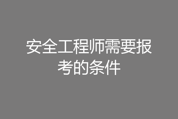 安全工程师需要报考的条件