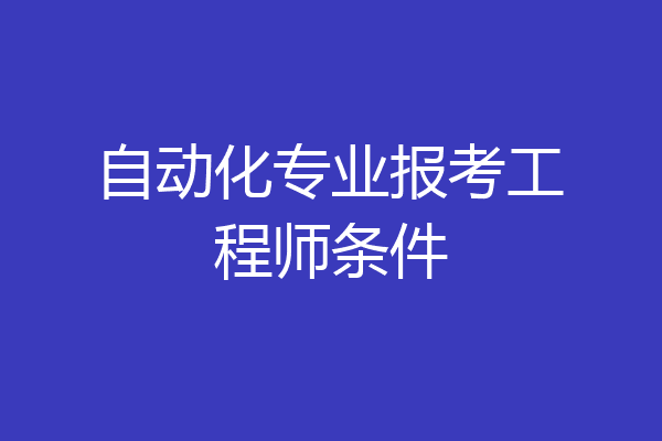 自动化专业报考工程师条件