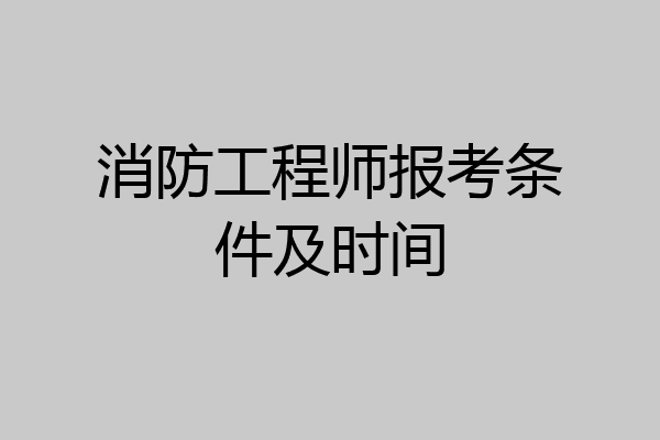 消防工程师报考条件及时间