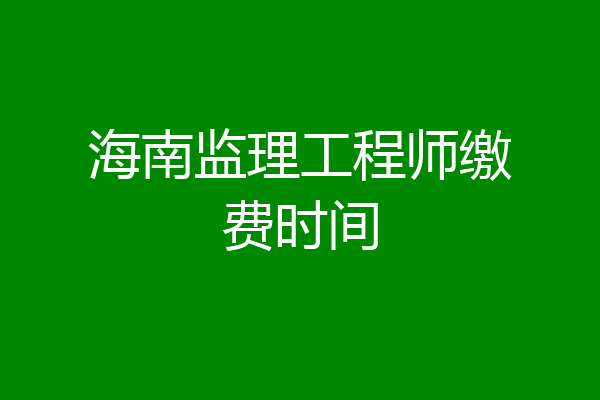 海南监理工程师缴费时间