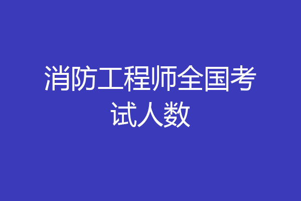 消防工程师全国考试人数