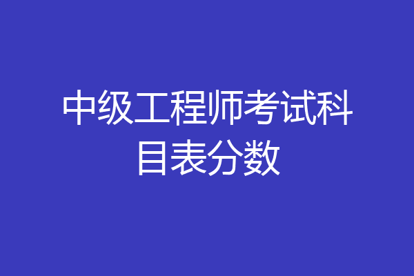 中级工程师考试科目表分数