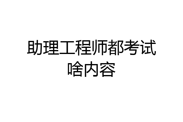 助理工程师都考试啥内容