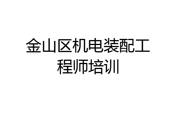 金山区机电装配工程师培训