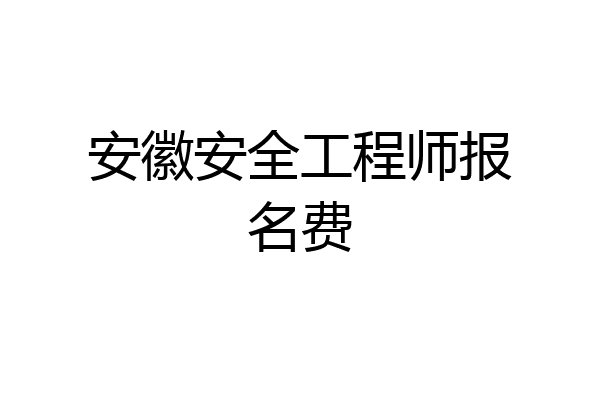 安徽安全工程师报名费