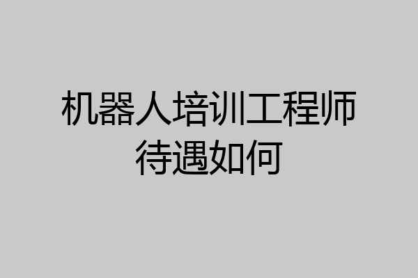机器人培训工程师待遇如何