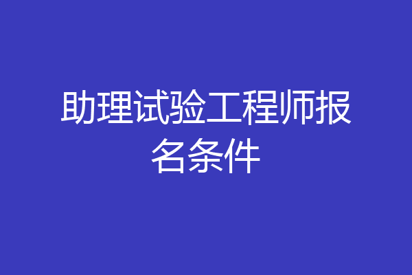 助理试验工程师报名条件