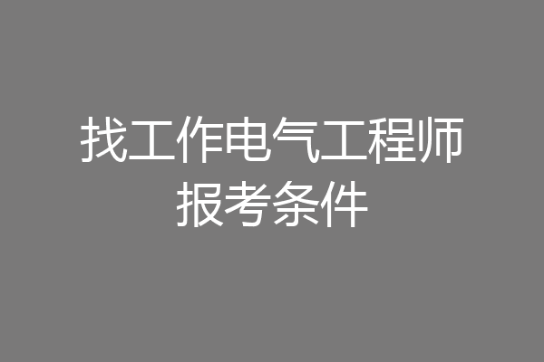 找工作电气工程师报考条件