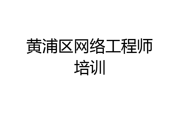 黄浦区网络工程师培训