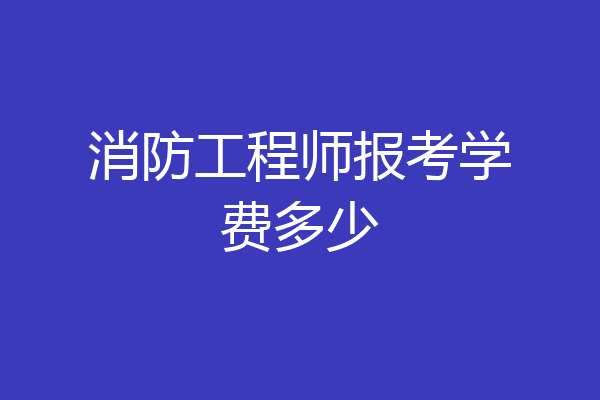 消防工程师报考学费多少