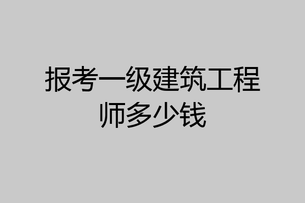 报考一级建筑工程师多少钱