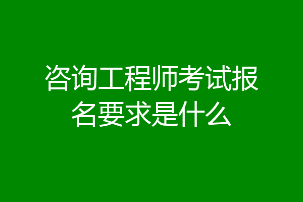 咨询工程师考试报名要求是什么