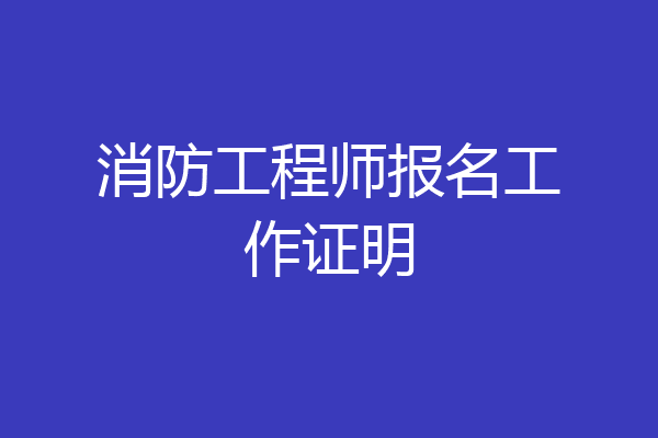 消防工程师报名工作证明