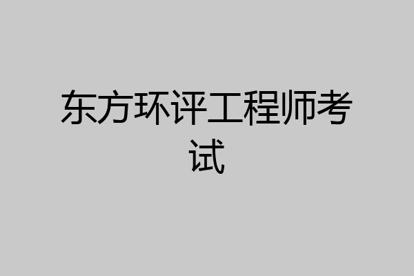 东方环评工程师考试