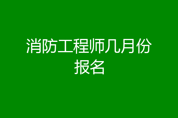 消防工程师几月份报名