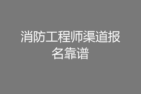 消防工程师渠道报名靠谱