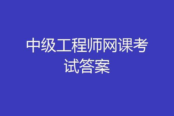 中级工程师网课考试答案
