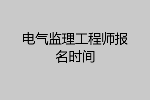 电气监理工程师报名时间