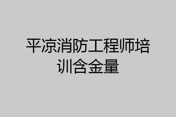 平凉消防工程师培训含金量