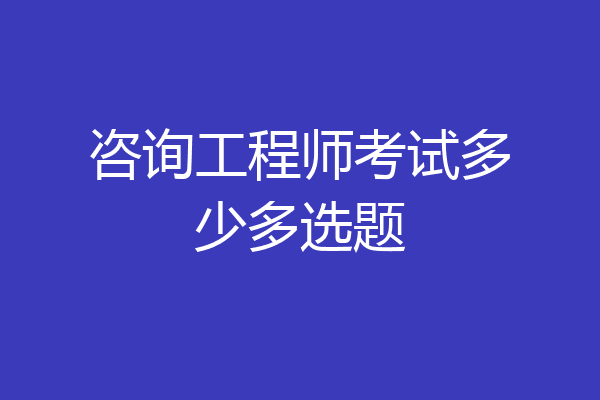 咨询工程师考试多少多选题
