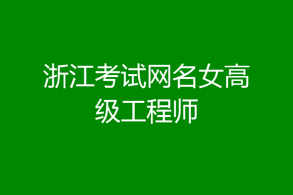 浙江考试网名女高级工程师