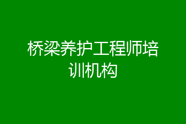 桥梁养护工程师培训机构