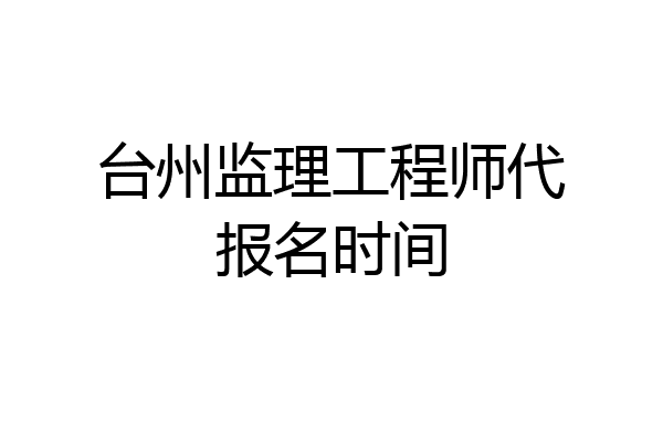 台州监理工程师代报名时间