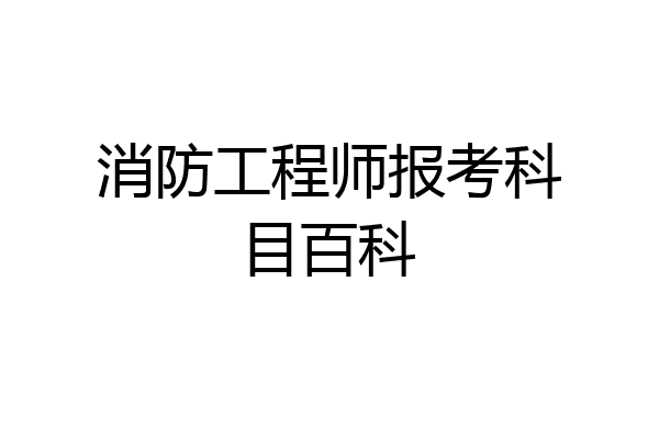 消防工程师报考科目百科