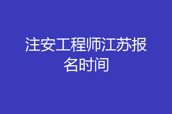 注安工程师江苏报名时间