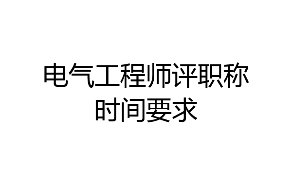 电气工程师评职称时间要求