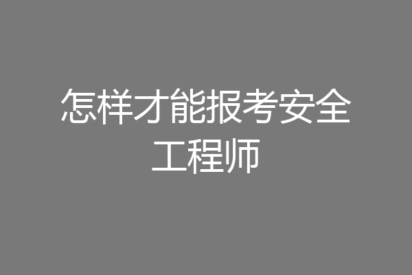 怎样才能报考安全工程师