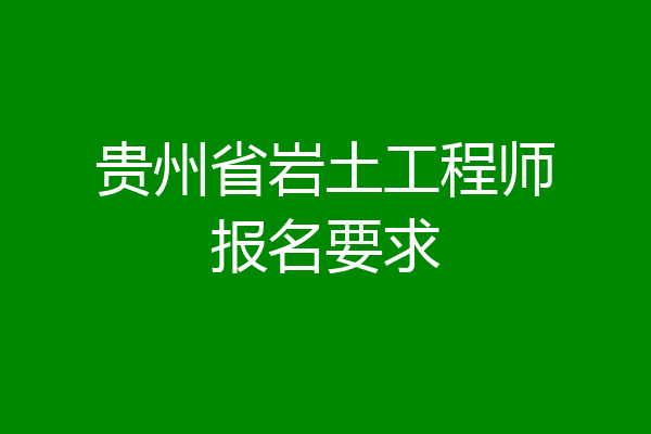 贵州省岩土工程师报名要求